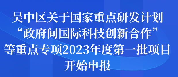 吴中区关于国家重点研发计划“政府间国际科技创新合作”等重点专项2023年度第一批项目开始申报