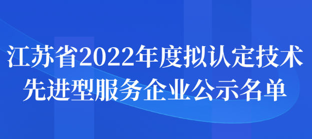 江苏省2022年度拟认定技术先进型服务企业公示名单