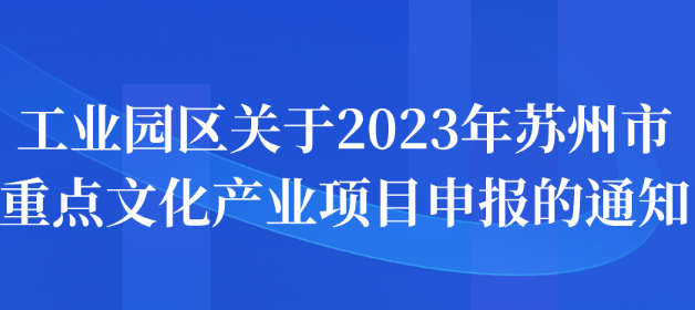 工业园区关于2023年苏州市重点文化产业项目申报的通知