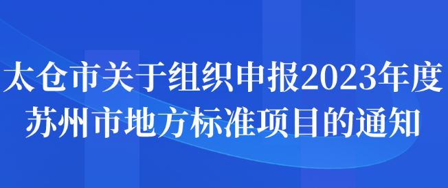 太仓市关于组织申报2023年度苏州市地方标准项目的通知