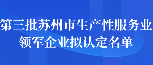 第三批苏州市生产性服务业领军企业拟认定名单公示