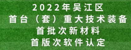 2022年吴江区首台（套）重大技术装备、首批次新材料、首版次软件认定