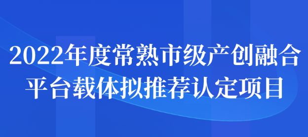 2022年度常熟市级产创融合平台载体拟推荐认定项目名单公示