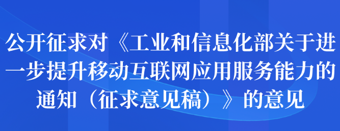 公开征求对《工业和信息化部关于进一步提升移动互联网应用服务能力的通知（征求意见稿）》的意见