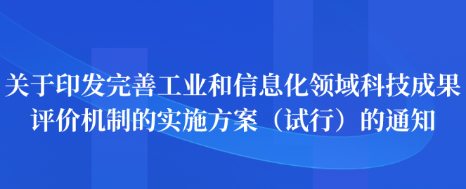 关于印发完善工业和信息化领域科技成果评价机制的实施方案（试行）的通知