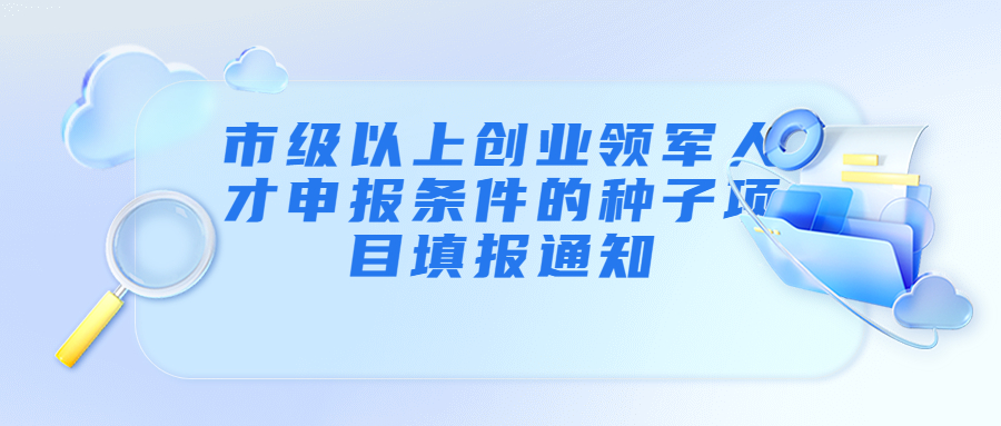 市级以上创业领军人才申报条件的种子项目填报宣传图