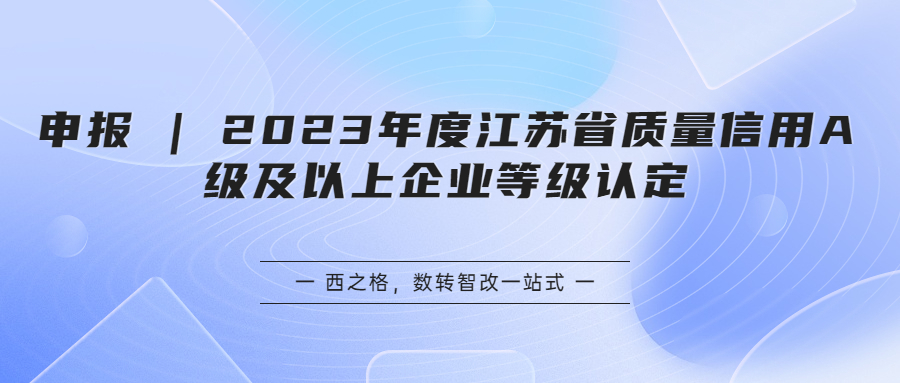 申报 | 2023年度江苏省质量信用A级及以上企业等级认定