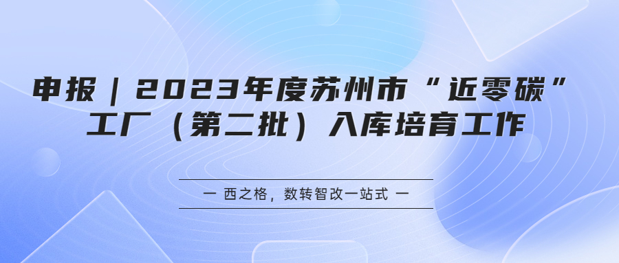 申报｜2023年度苏州市“近零碳”工厂（第二批）入库培育工作