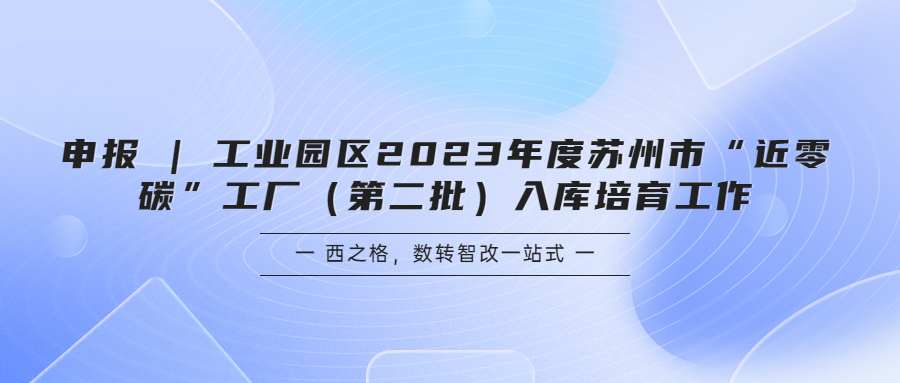 申报 | 工业园区2023年度苏州市“近零碳”工厂（第二批）入库培育工作