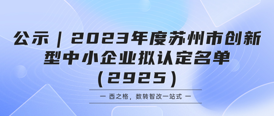 公示｜2023年度苏州市创新型中小企业拟认定名单（2925）