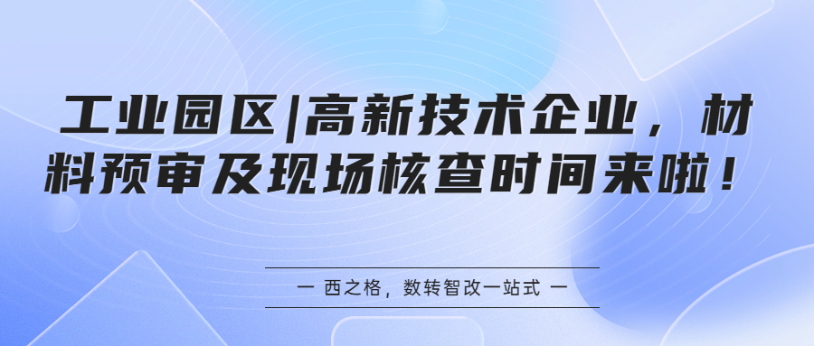 工业园区|高新技术企业，材料预审及现场核查时间来啦~