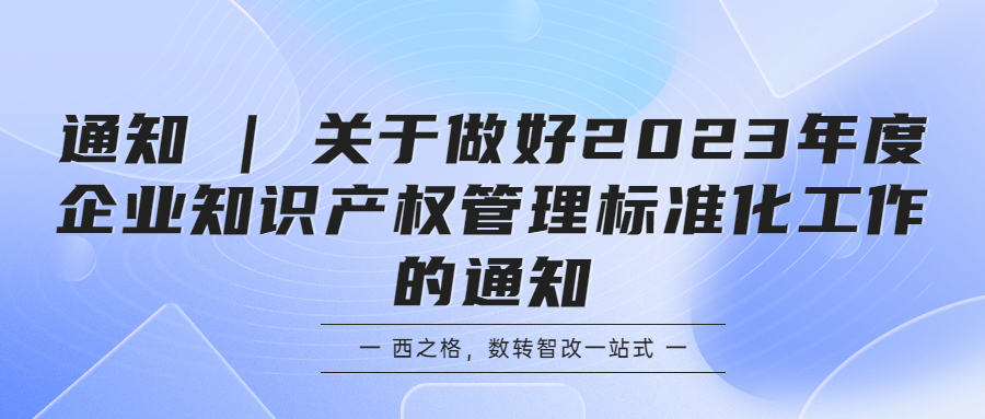 通知 | 关于做好2023年度企业知识产权管理标准化工作的通知