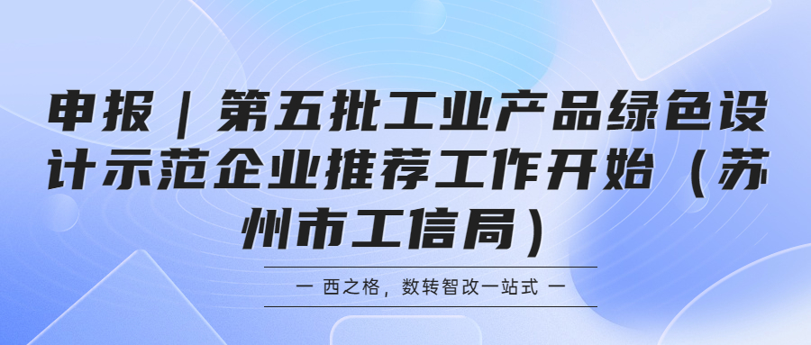 申报｜第五批工业产品绿色设计示范企业推荐工作开始（苏州市工信局）