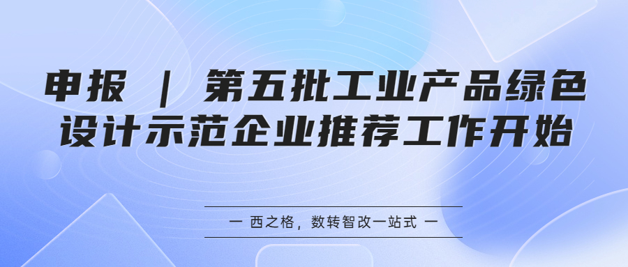 申报 | 第五批工业产品绿色设计示范企业推荐工作开始