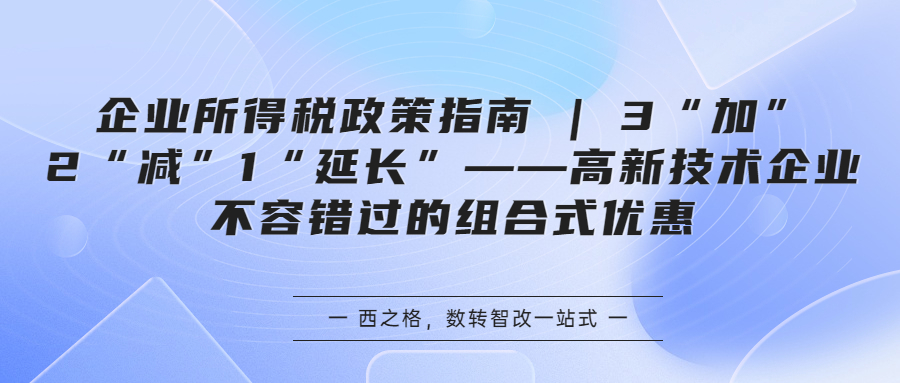 企业所得税政策指南 | 3“加”2“减”1“延长”——高新技术企业不容错过的组合式优惠