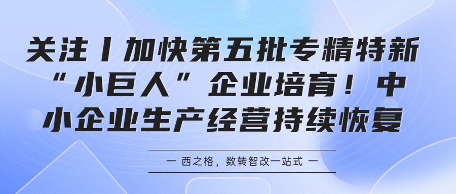 关注丨加快第五批专精特新“小巨人”企业培育！中小企业生产经营持续恢复