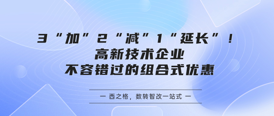 政策｜3“加”2“减”1“延长”！高新技术企业不容错过的组合式优惠