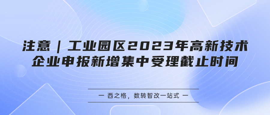 注意｜工业园区2023年高新技术企业申报新增集中受理截止时间