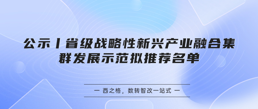 公示丨省级战略性新兴产业融合集群发展示范拟推荐名单