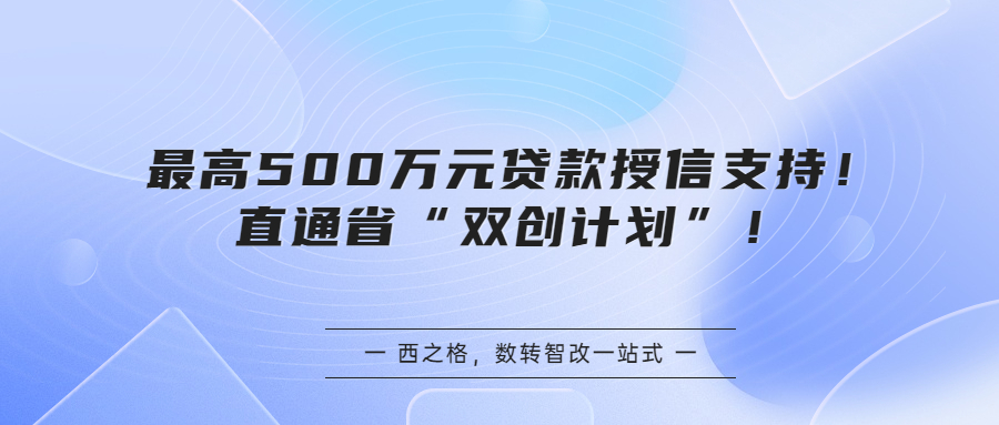 最高500万元贷款授信支持！直通省“双创计划”！