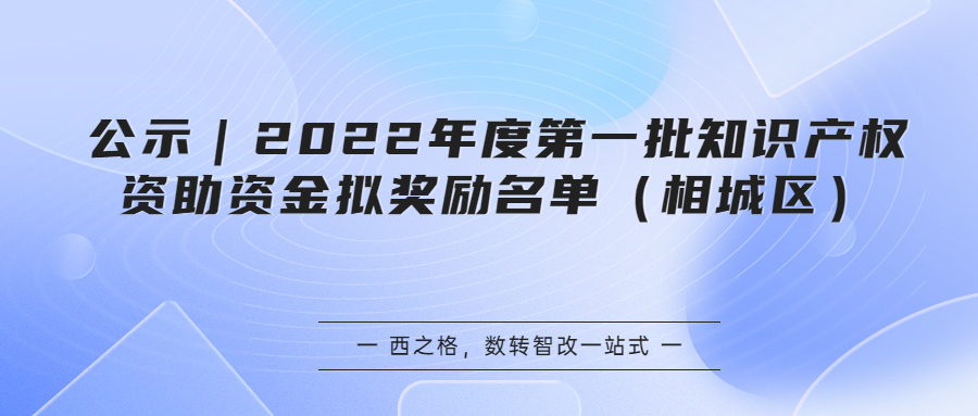 公示｜2022年度第一批知识产权资助资金拟奖励名单（相城区）