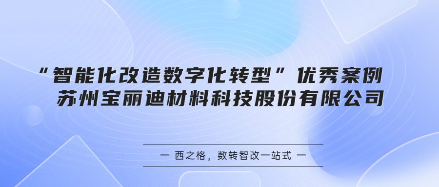 “智能化改造数字化转型”优秀案例 | 苏州宝丽迪材料科技股份有限公司