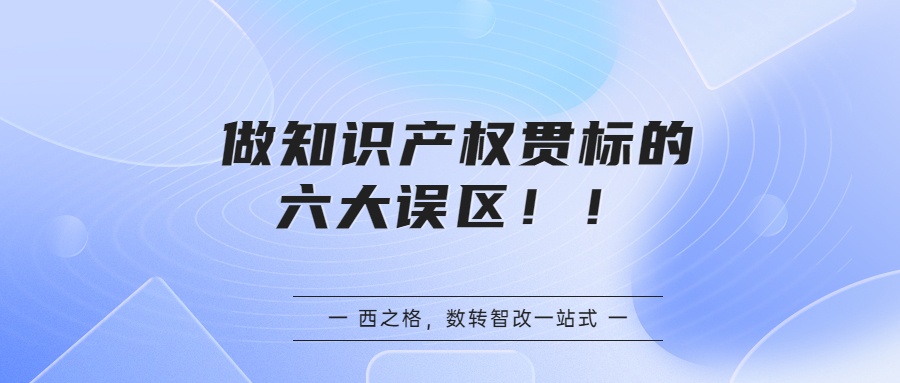 做知识产权贯标的六大误区！！