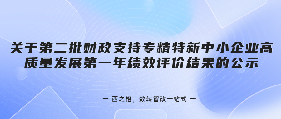 关于第二批财政支持专精特新中小企业高质量发展第一年绩效评价结果的公示