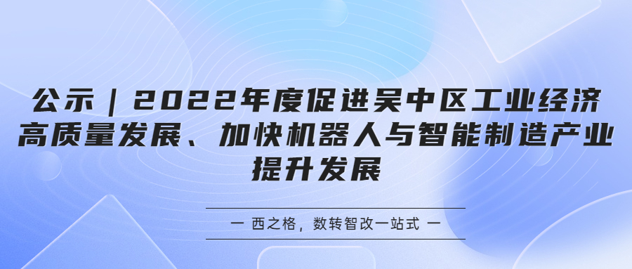 公示｜2022年度促进吴中区工业经济高质量发展、加快机器人与智能制造产业提升发展