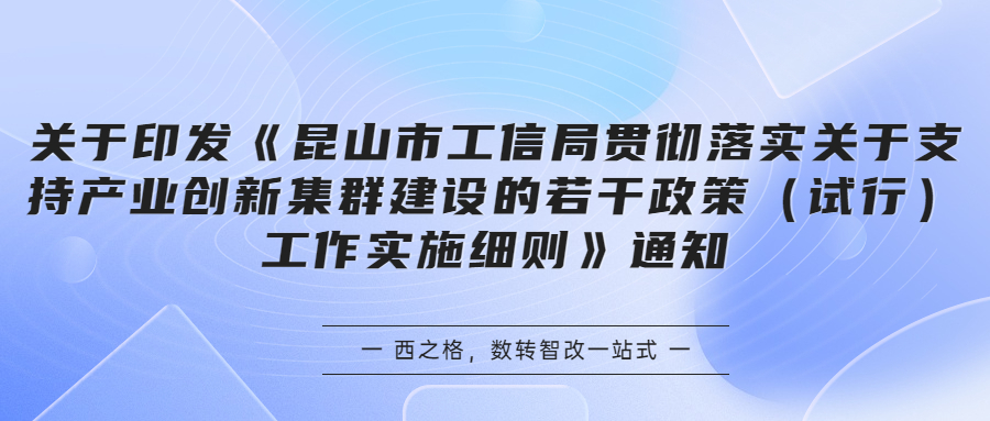 关于印发《昆山市工信局贯彻落实关于支持产业创新集群建设的若干政策（试行）工作实施细则》通知