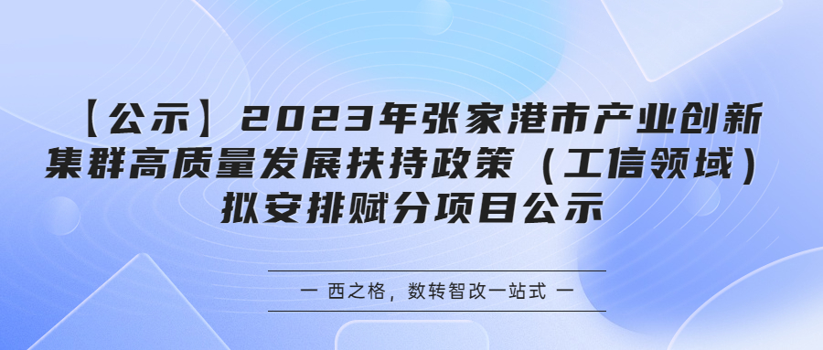 【公示】2023年张家港市产业创新集群高质量发展扶持政策（工信领域）拟安排赋分项目公示