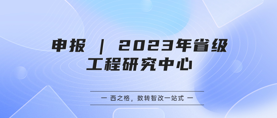 申报 | 2023年省级工程研究中心