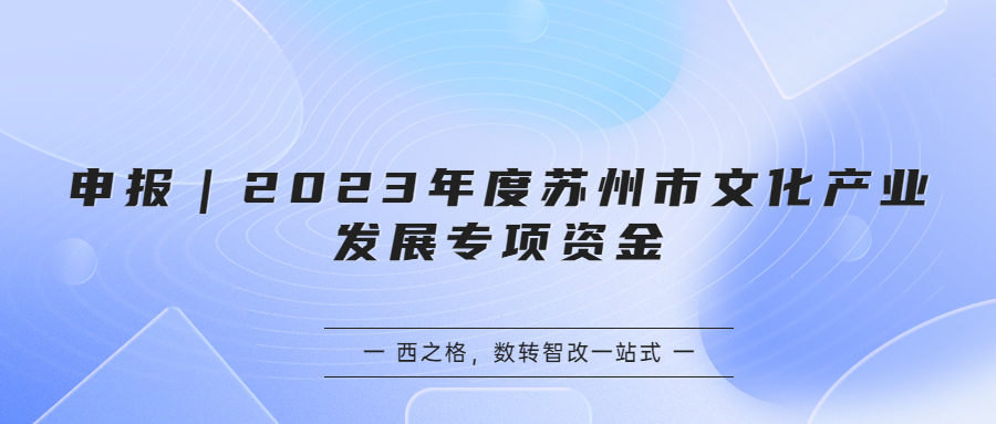 申报｜2023年度苏州市文化产业发展专项资金