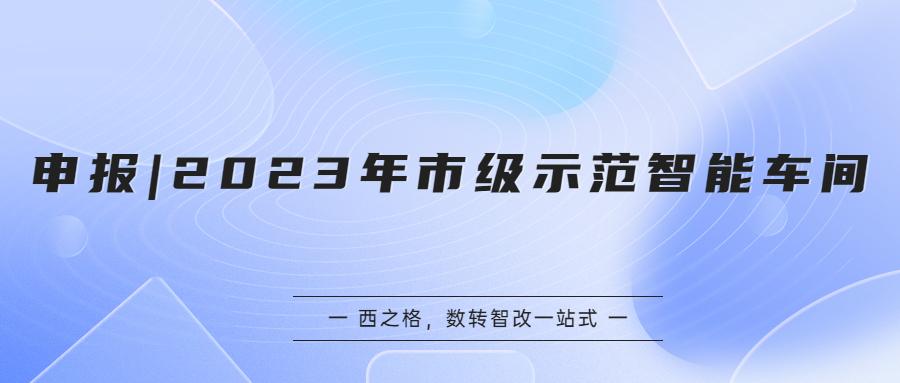 申报 | 2023年市级示范智能车间