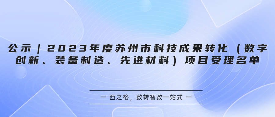 公示｜2023年度苏州市科技成果转化（数字创新、装备制造、先进材料）项目受理名单