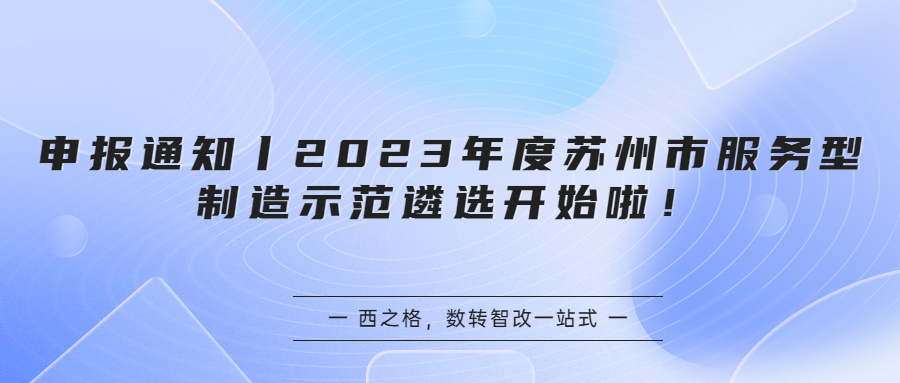 申报通知丨2023年度苏州市服务型制造示范遴选开始啦！