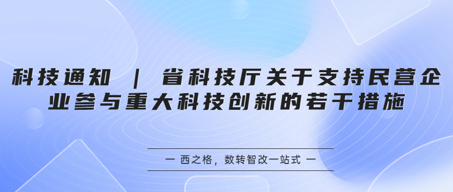 科技通知 | 省科技厅关于支持民营企业参与重大科技创新的若干措施