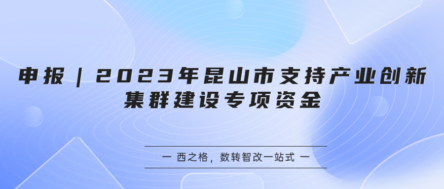 申报｜2023年昆山市支持产业创新集群建设专项资金