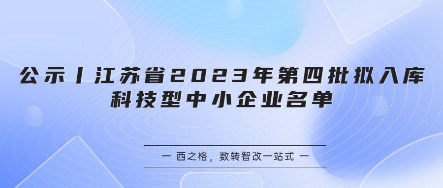 公示丨江苏省2023年第四批拟入库科技型中小企业名单