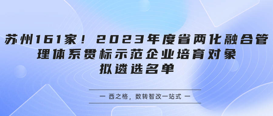 苏州161家！2023年度省两化融合管理体系贯标示范企业培育对象拟遴选名单