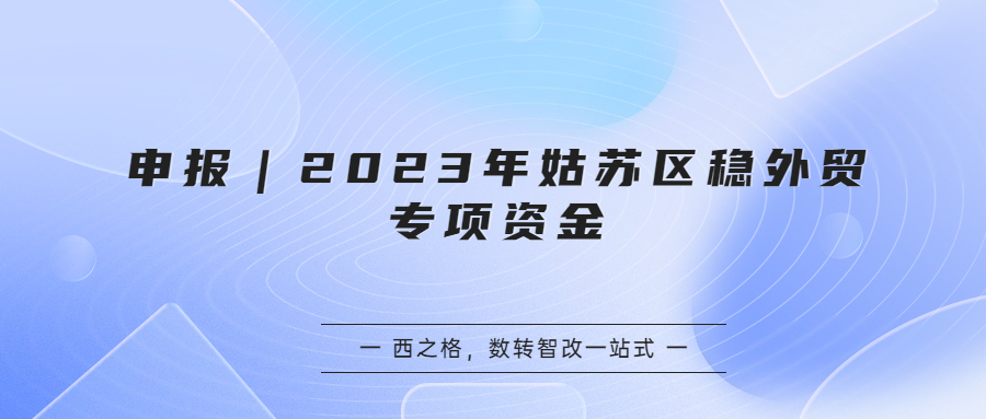 申报｜2023年姑苏区稳外贸专项资金