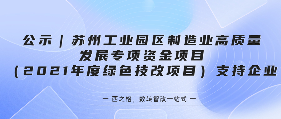 公示｜苏州工业园区制造业高质量发展专项资金项目（2021年度绿色技改项目）支持企业