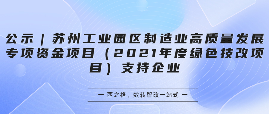 公示｜苏州工业园区制造业高质量发展专项资金项目（2021年度绿色技改项目）支持企业