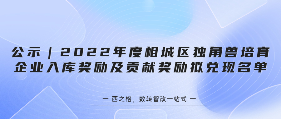 公示｜2022年度相城区独角兽培育企业入库奖励及贡献奖励拟兑现名单