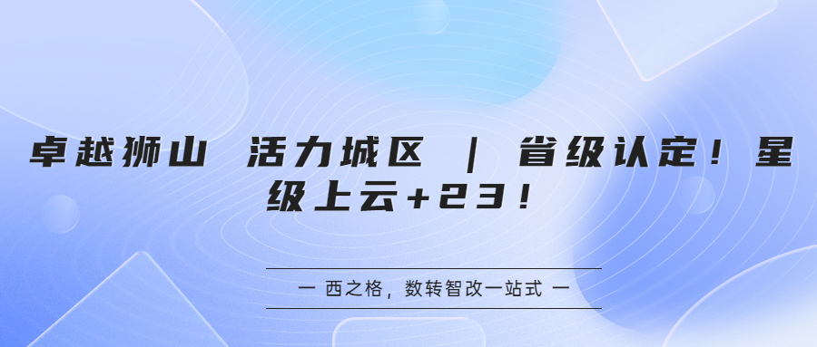 卓越狮山 活力城区 | 省级认定！星级上云+23！