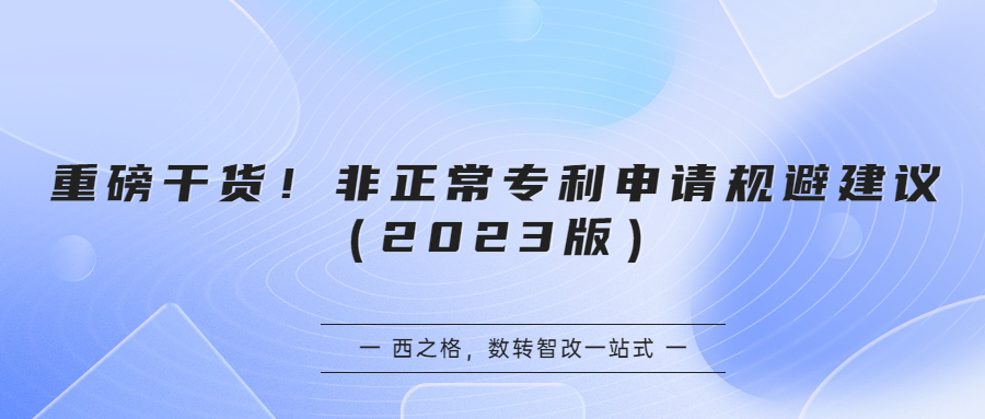 重磅干货！非正常专利申请规避建议（2023版）