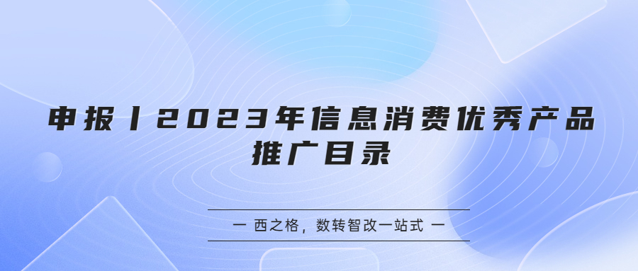 申报丨2023年信息消费优秀产品推广目录