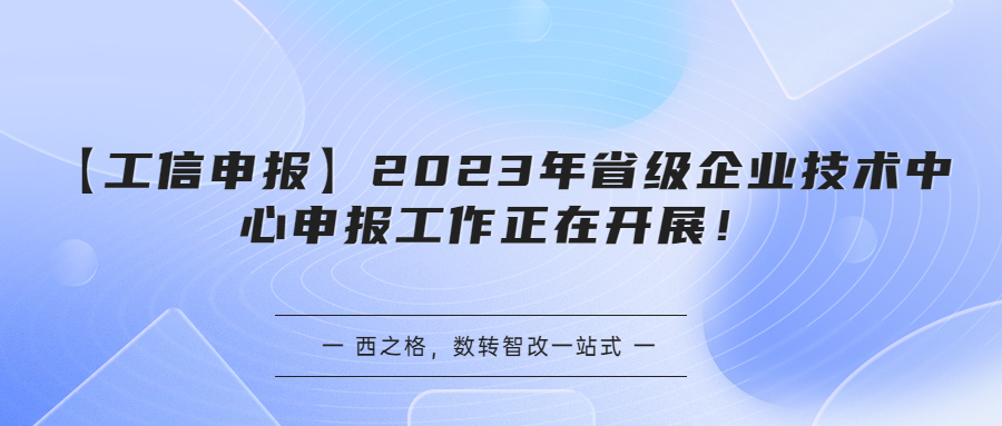 【工信申报】2023年省级企业技术中心申报工作正在开展！