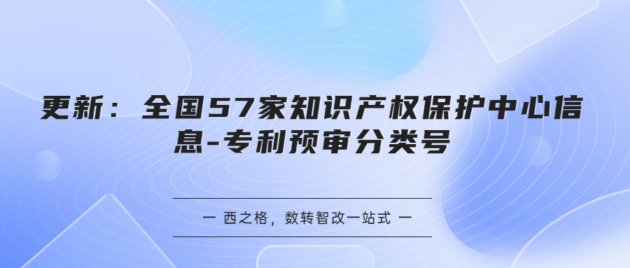 更新：全国57家知识产权保护中心信息-专利预审分类号