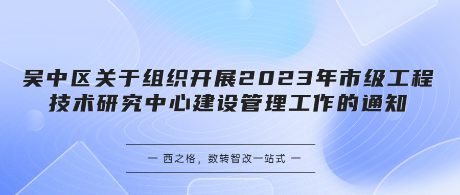 吴中区关于组织开展2023年市级工程技术研究中心建设管理工作的通知